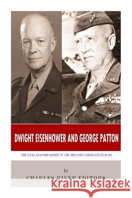 Dwight Eisenhower and George Patton: The Lives and Friendship of the Men Who Liberated Europe Charles River Editors 9781493649440 Createspace Independent Publishing Platform