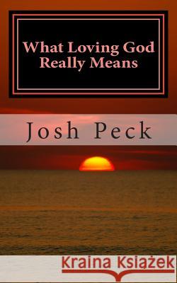 What Loving God Really Means: A Ministudy Ministry Book Josh Peck 9781493649846 Createspace