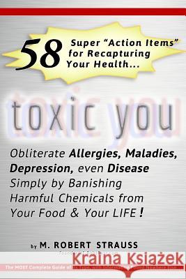Toxic You: 58 Ways To Dramatically Improve Your Health By Reducing Your Exposure To Man-Made Toxins Strauss, M. Robert 9781493652105