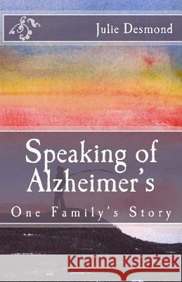 Speaking of Alzheimer's: One Family's Story Julie Desmond 9781493652709 Createspace