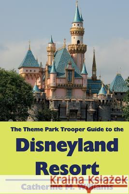 The Theme Park Trooper Guide to the Disneyland Resort Catherine M. Williams 9781493653164 Createspace