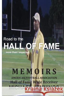 Road to the HALL OF FAME... more than I expected: MEMOIRS, Hall of Fame Wide Receiver, American Football Association MICHAEL JENNINGS Jennings, Michael 9781493654352 Createspace