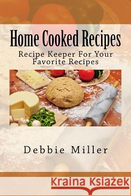 Home Cooked Recipes: Recipe Keeper For Your Favorite Recipes Miller, Debbie 9781493655335 Createspace