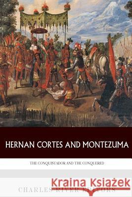 Hernan Cortes and Montezuma: The Conquistador and the Conquered Charles River Editors 9781493655502
