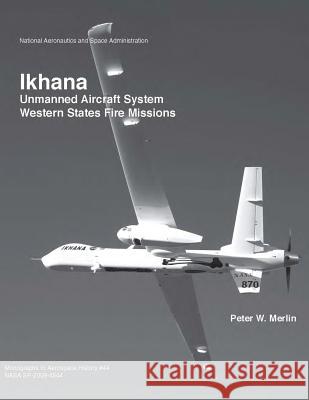Ikhana: Unmanned Aircraft System Western States Fire Missions National Aeronautics and Administration Peter W. Merlin 9781493656738 Createspace