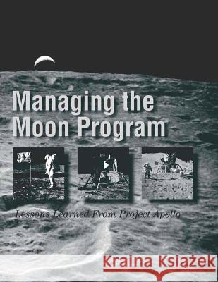 Managing the Moon Program: Lessons Learned From Project Apollo Administration, National Aeronautics and 9781493657117 Createspace