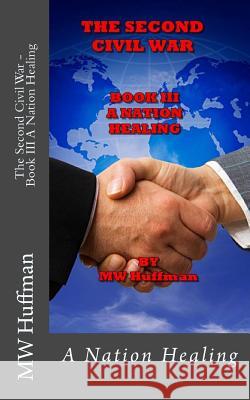 The Second Civil War - Book III: A Nation Healing MR M. W. Huffman Dr Susan Huffman 9781493658718