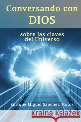 Conversando con Dios: sobre las claves del Universo Sánchez Motos, Enrique Miguel 9781493661190 Createspace