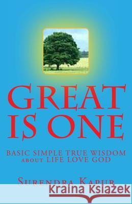 GREAT is ONE: BASIC SIMPLE TRUE WISDOM about LIFE LOVE GOD Kapur, Surendra 9781493661435 Createspace