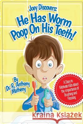 He Has Worm Poop On His Teeth!: Part 1 of the Joey Discover Series, A story to motivate kids about the importance of brushing and flossing Matheny, R. Anthony 9781493661855 Createspace