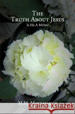 The Truth About Jesus: Is He A Myth? Mangasarian, M. M. 9781493662418 Createspace