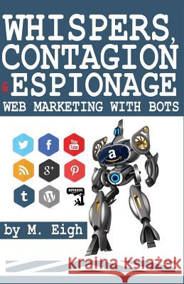 Whispers, Contagion and Espionage: Web Marketing with Bots M. Eigh 9781493665181 Createspace