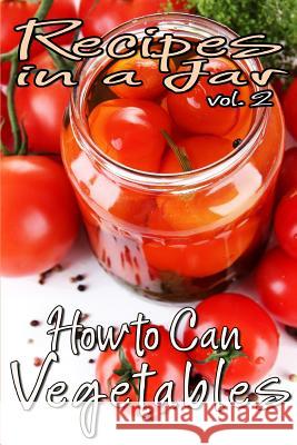 Recipes in a Jar vol. 2: How to Can Vegetables Jones, Rachel 9781493667024 Createspace