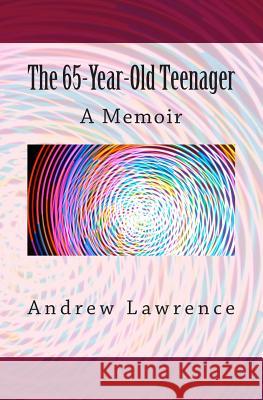 The 65-year-old Teenager: A Memoir Lawrence, Andrew 9781493668465 Createspace