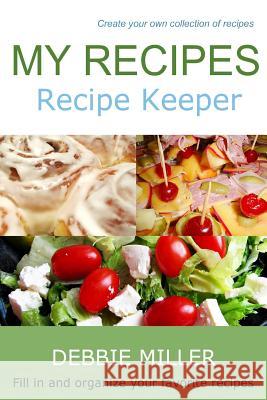 My Recipes: Fill in and organize your favorite recipes Miller, Debbie 9781493668526 Createspace