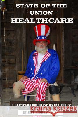 State of the Union Healthcare: A Rednecks Doctrine on Doctorin' MR Jeff Eberbaugh 9781493669097 Createspace