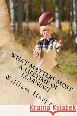 What Matters Most: A Lifetime Of Learning Harper, William Graham 9781493669356 Createspace