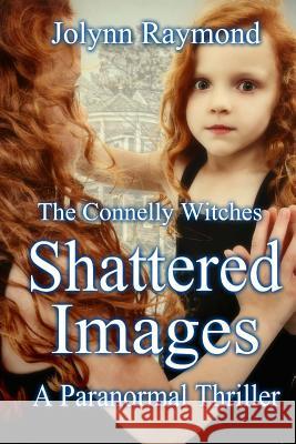 The Connelly Witches... Shattered Images Jolynn Raymond Rachel Scott 9781493671335 Createspace