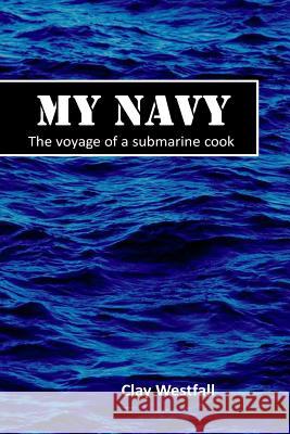 My Navy: The voyage of a submarine cook Westfall, Clay 9781493673940