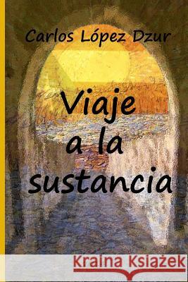 Viaje a la sustancia Lopez Dzur, Carlos 9781493674510 Createspace