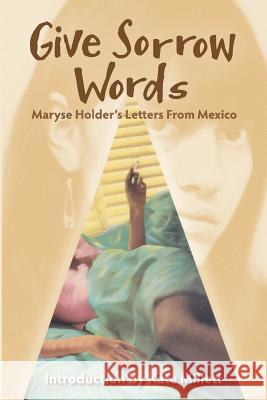 Give Sorrow Words: Maryse Holder's Letters From Mexico Millett, Kate 9781493675579 Createspace