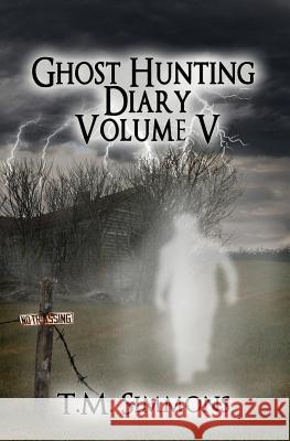 Ghost Hunting Diary Volume V T. M. Simmons 9781493677061 Createspace