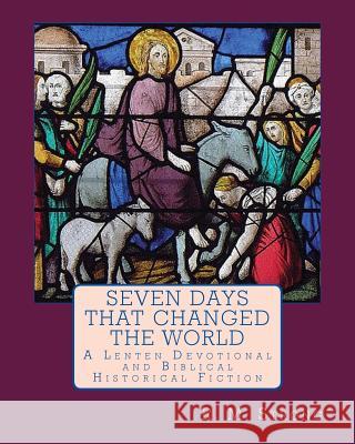 Seven Days That Changed the World: A Lenten Devotional R. M. Strong 9781493682041 Createspace