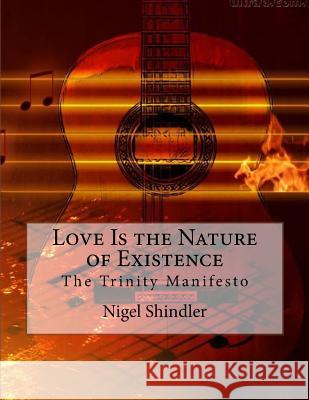 Love Is the Nature of Existence: The Trinity Manifesto Nigel Shindle Max Shindler 9781493682119 Createspace