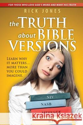 The Truth About Bible Versions: Learn why it matters... more than you could imagine Jones, Rick 9781493683123