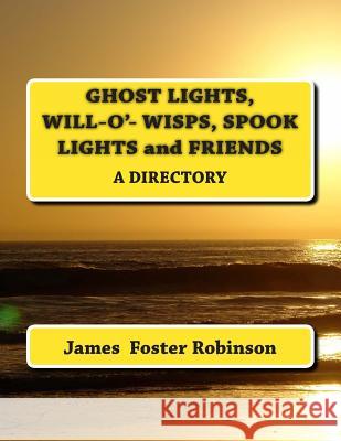 Ghost Lights, Spook Lights, Will-O'- Wisps and Friends: A Directory James Foster Robinson 9781493685240