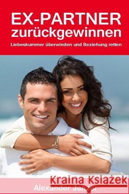 Ex Partner zurück gewinnen: Liebeskummer überwinden und Beziehung retten Janzer, Alexander 9781493686360 Createspace