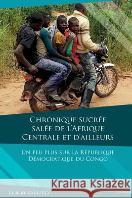 Chronique sucree-salee de l'Afrique centrale et d'ailleurs Kamuro, Robert 9781493686872 Createspace