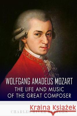 Wolfgang Amadeus Mozart: The Life and Music of the Great Composer Charles River Editors 9781493688739 Createspace