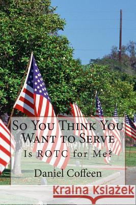 So You Think You Want to Serve: Is ROTC for Me? Coffeen, Daniel E. 9781493688746