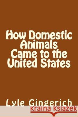 How Domestic Animals Came to the United States Lyle Gingerich 9781493689293