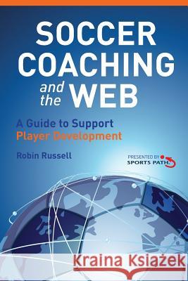 Soccer Coaching and the Web: A Guide to Support Player Development Robin Russell 9781493689378 Createspace
