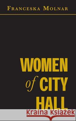Women of City Hall Franceska Molnar 9781493689927 Createspace