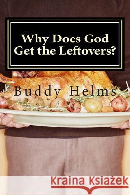 Why Does God Get the Leftovers? Buddy Helms 9781493690152 Createspace