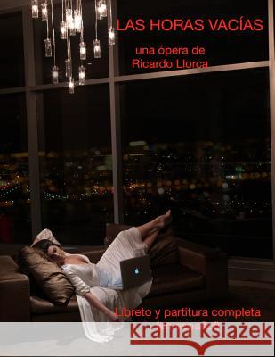 Las Horas Vacias: (Opera/Monodrama para actriz/soprano, piano, coro y orquesta de cuerdas) Llorca, Ricardo 9781493690619 Createspace