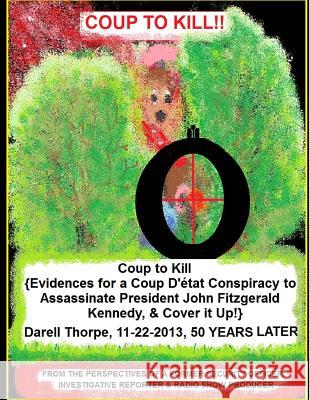 Coup to Kill: {Evidences for a Coup Detat Conspiracy to Assassinate President John Fitzgerald Kennedy, & Cover it Up!} Thorpe, Darell D. 9781493691135 Createspace
