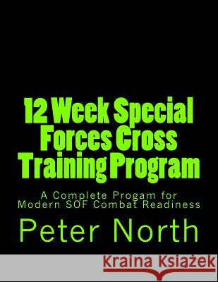12 Week Special Forces Cross Training Program: A Complete Progam for Modern SOF Combat Readiness North, Peter 9781493691258