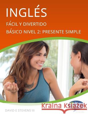 Inglés: Fácil y Divertido Básico Nivel 2: Presente Simple: English: Easy and Fun Beginners Level 2: Simple Present Stevens III, David E. 9781493691876 Createspace
