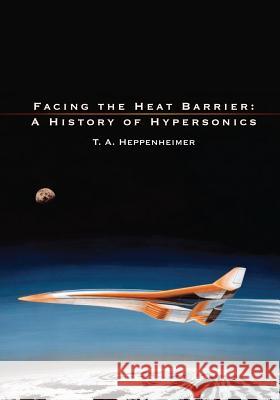 Facing the Heat Barrier: A History of Hypersonics National Aeronautics and Administration T. a. Heppenheimer 9781493692569 Createspace