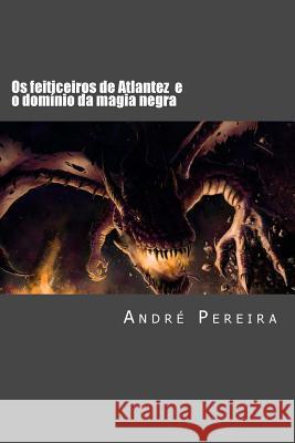 Os feiticeiros de Atlantez: O domínio da magia negra Pereira, Andre 9781493693269 Createspace