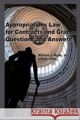Appropriations Law for Contracts and Grants: Questions and Answers William J. Rya 9781493695867 Createspace