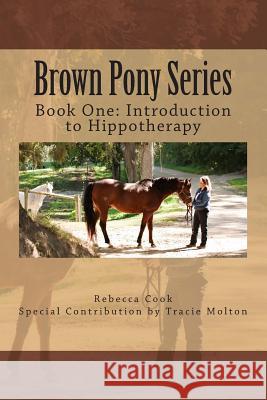 Brown Pony Series: Book One: Introduction to Hippotherapy Rebecca Cook Tracie Molton 9781493696031
