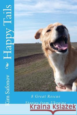 Happy Tails: : Dog Rescue Tales of Triumph from Ukraine Kim Safonov 9781493697007 Createspace Independent Publishing Platform