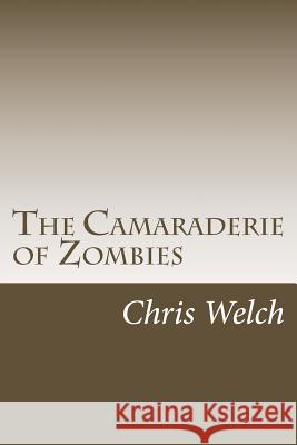 The Camaraderie of Zombies Chris Welch 9781493697540 Createspace