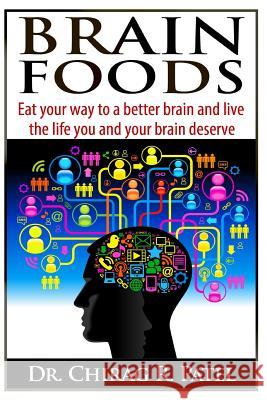 Brain Foods: Eat your way to a better brain and live the life you and your brain deserve Patel, Chirag R. 9781493698271 Createspace