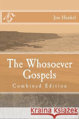 The Whosoever Gospels: Combined Edition Jim Henkel 9781493698646 Createspace